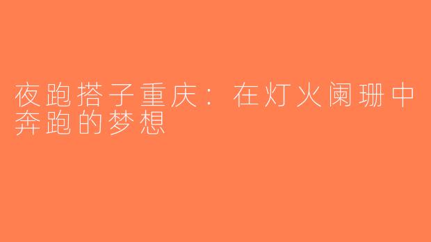 夜跑搭子重庆：在灯火阑珊中奔跑的梦想
