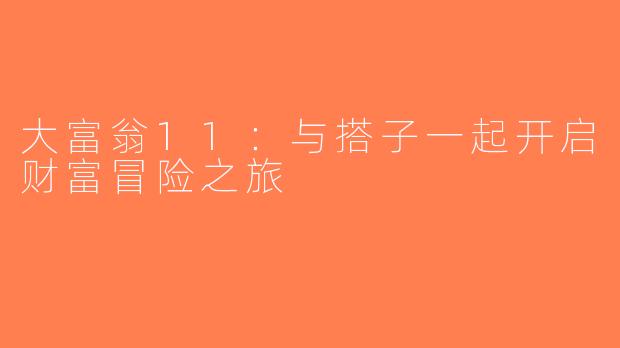 大富翁11：与搭子一起开启财富冒险之旅