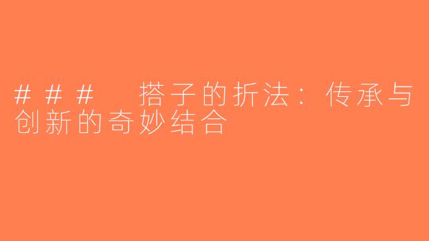 ### 搭子的折法：传承与创新的奇妙结合