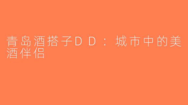 青岛酒搭子DD：城市中的美酒伴侣