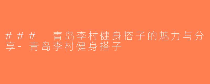 ### 青岛李村健身搭子的魅力与分享-青岛李村健身搭子