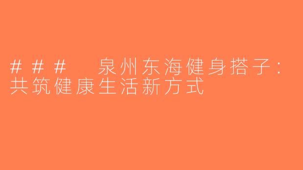 ### 泉州东海健身搭子：共筑健康生活新方式