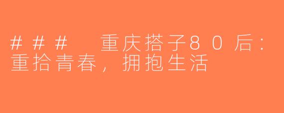 ### 重庆搭子80后：重拾青春，拥抱生活