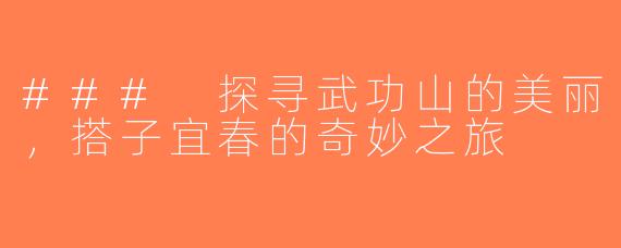 ### 探寻武功山的美丽，搭子宜春的奇妙之旅