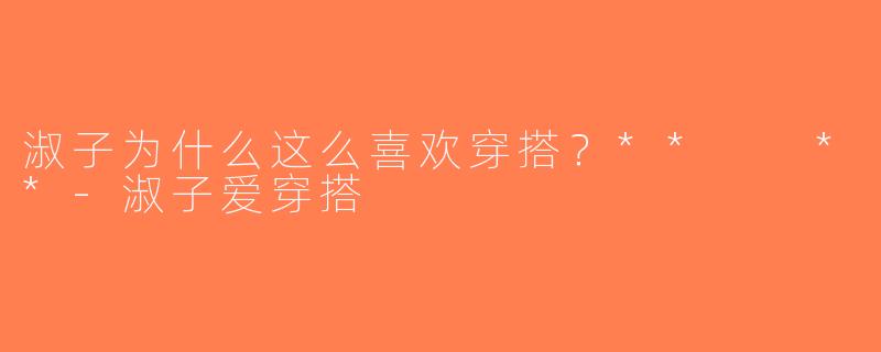 淑子为什么这么喜欢穿搭？**  **-淑子爱穿搭