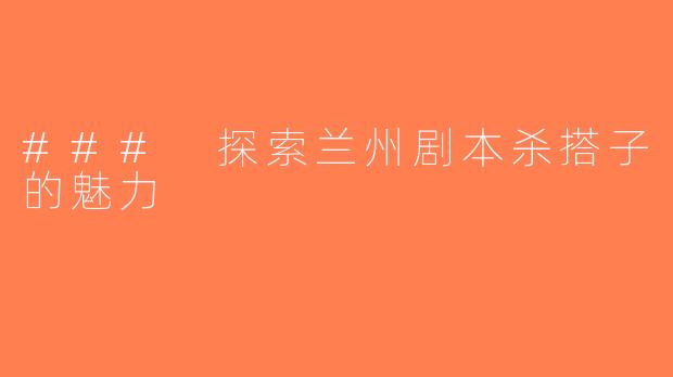 ### 探索兰州剧本杀搭子的魅力