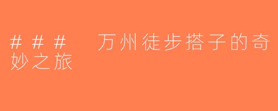 ### 万州徒步搭子的奇妙之旅