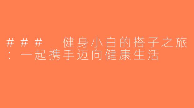 ### 健身小白的搭子之旅：一起携手迈向健康生活
