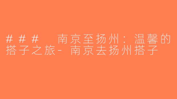 ### 南京至扬州：温馨的搭子之旅-南京去扬州搭子