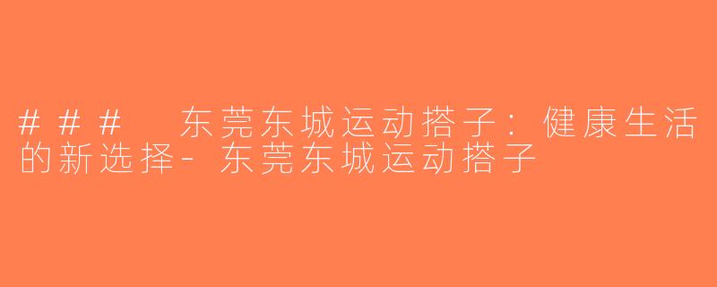 ### 东莞东城运动搭子：健康生活的新选择-东莞东城运动搭子