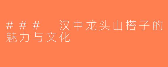 ### 汉中龙头山搭子的魅力与文化
