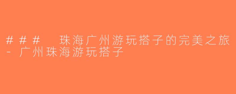 ### 珠海广州游玩搭子的完美之旅-广州珠海游玩搭子