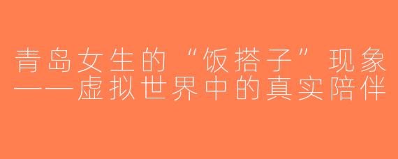 青岛女生的“饭搭子”现象——虚拟世界中的真实陪伴