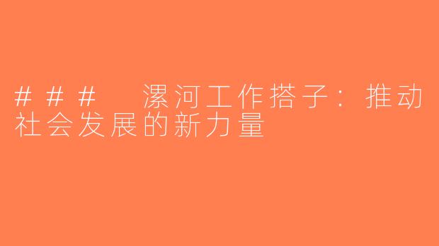 ### 漯河工作搭子：推动社会发展的新力量