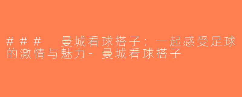 ### 曼城看球搭子：一起感受足球的激情与魅力-曼城看球搭子