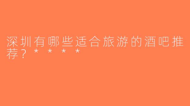 深圳有哪些适合旅游的酒吧推荐？****