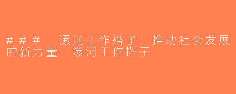 ### 漯河工作搭子：推动社会发展的新力量-漯河工作搭子