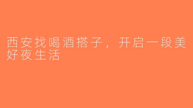 西安找喝酒搭子，开启一段美好夜生活