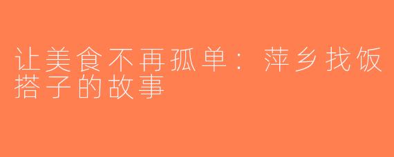 让美食不再孤单：萍乡找饭搭子的故事