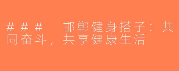 ### 邯郸健身搭子：共同奋斗，共享健康生活