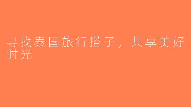 寻找泰国旅行搭子，共享美好时光
