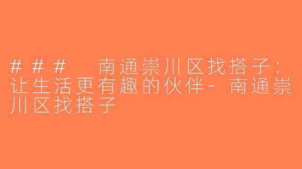 ### 南通崇川区找搭子：让生活更有趣的伙伴-南通崇川区找搭子