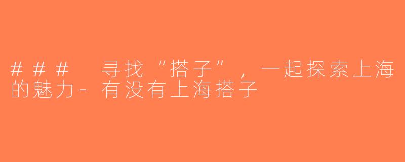### 寻找“搭子”，一起探索上海的魅力-有没有上海搭子