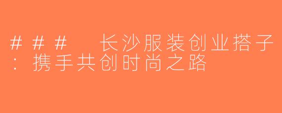 ### 长沙服装创业搭子：携手共创时尚之路