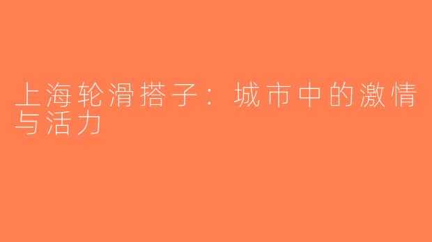 上海轮滑搭子：城市中的激情与活力