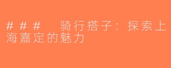 ### 骑行搭子：探索上海嘉定的魅力