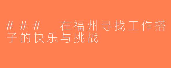 ### 在福州寻找工作搭子的快乐与挑战