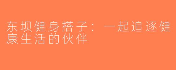 东坝健身搭子：一起追逐健康生活的伙伴