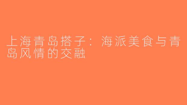 上海青岛搭子：海派美食与青岛风情的交融