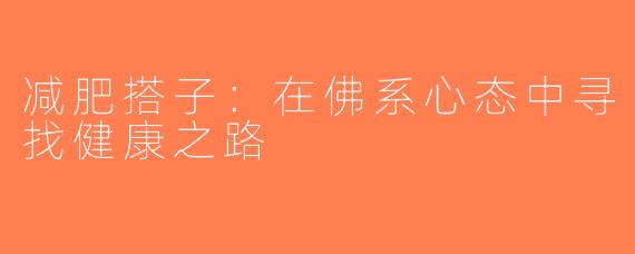 减肥搭子：在佛系心态中寻找健康之路