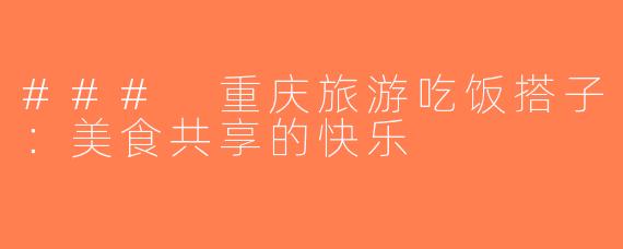 ### 重庆旅游吃饭搭子：美食共享的快乐