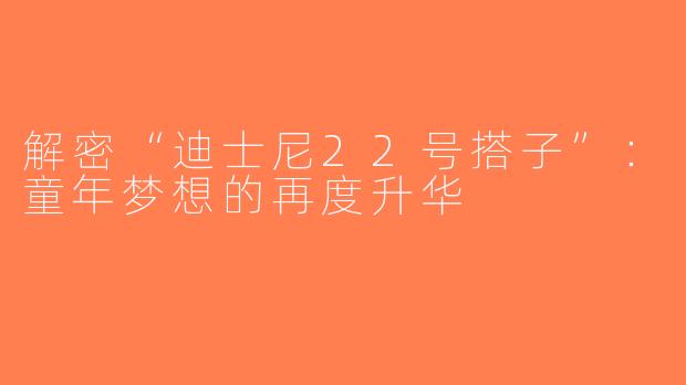 解密“迪士尼22号搭子”：童年梦想的再度升华