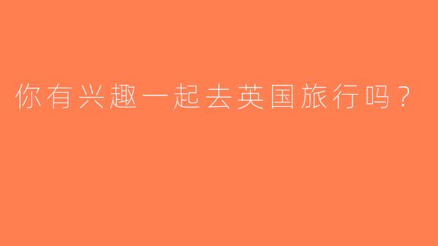 你有兴趣一起去英国旅行吗？  