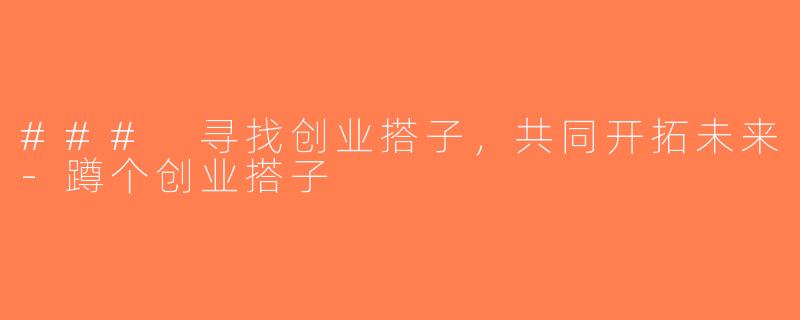 ### 寻找创业搭子，共同开拓未来-蹲个创业搭子