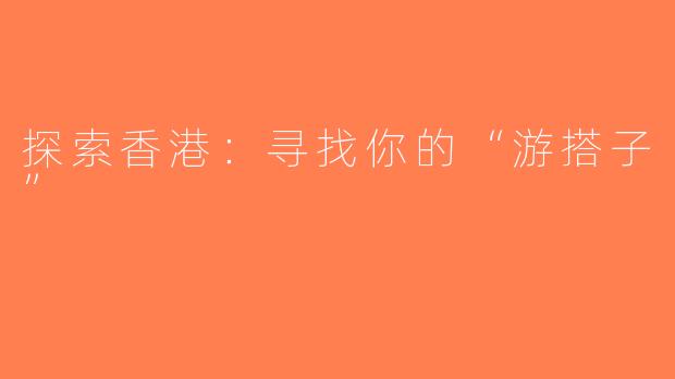 探索香港：寻找你的“游搭子”