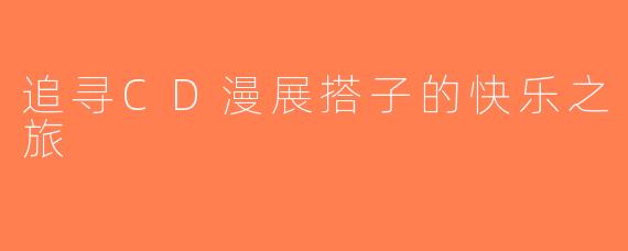 追寻CD漫展搭子的快乐之旅