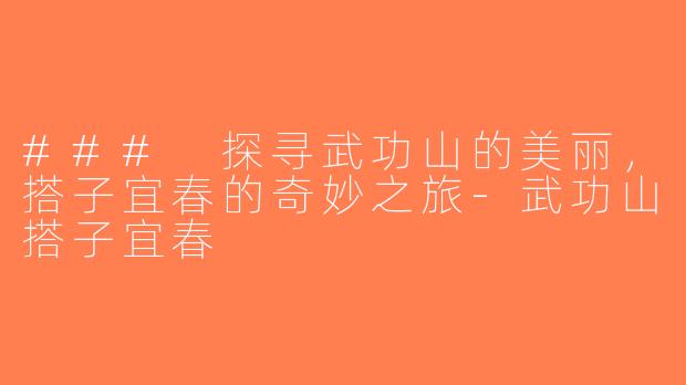 ### 探寻武功山的美丽，搭子宜春的奇妙之旅-武功山搭子宜春
