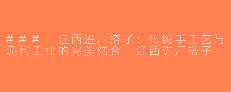 ### 江西进厂搭子：传统手工艺与现代工业的完美结合-江西进厂搭子