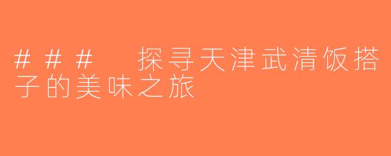 ### 探寻天津武清饭搭子的美味之旅