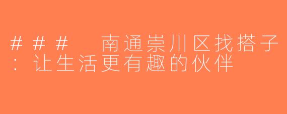 ### 南通崇川区找搭子：让生活更有趣的伙伴