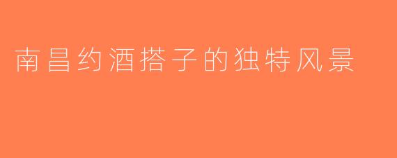 南昌约酒搭子的独特风景