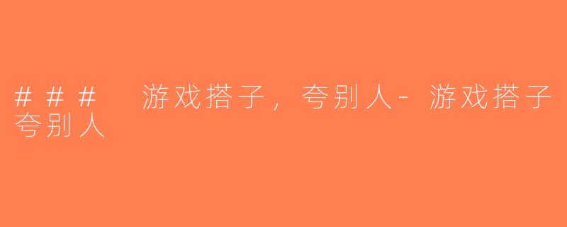 ### 游戏搭子，夸别人-游戏搭子夸别人