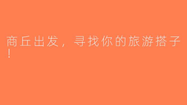 商丘出发，寻找你的旅游搭子！