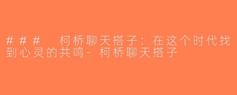 ### 柯桥聊天搭子：在这个时代找到心灵的共鸣-柯桥聊天搭子