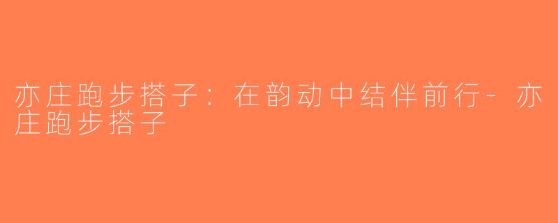 亦庄跑步搭子：在韵动中结伴前行-亦庄跑步搭子