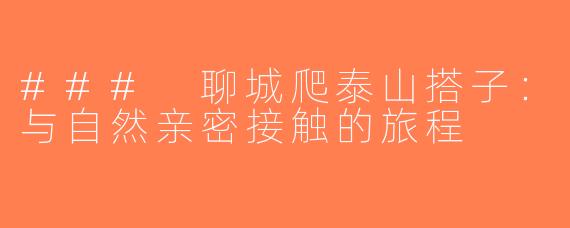 ### 聊城爬泰山搭子：与自然亲密接触的旅程